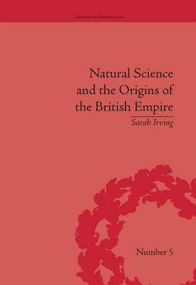 Natural Science and the Origins of the British Empire by Sarah Irving