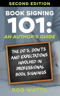Book Signing 101: An Author's Guide: The Do's, Don'ts & Expectations in Professional Book Signing by Rob Watts