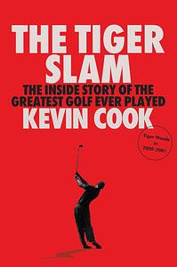 The Tiger Slam: The Inside Story of the Greatest Golf Ever Played by Kevin Cook