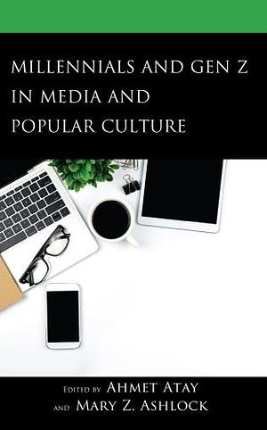 Millennials and Gen Z in Media and Popular Culture by Ahmet Atay, Mary Z. Ashlock