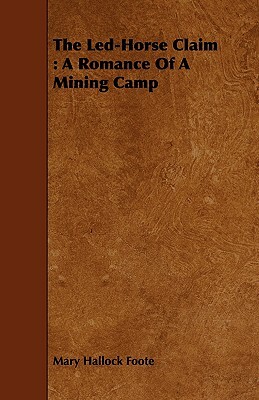 The Led-Horse Claim: A Romance of a Mining Camp by Mary Hallock Foote