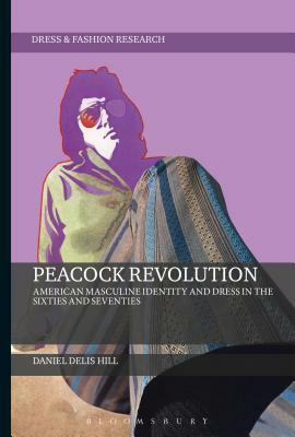 Peacock Revolution: American Masculine Identity and Dress in the Sixties and Seventies by Daniel Delis Hill