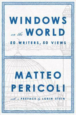 Windows on the World: Fifty Writers, Fifty Views by Lorin Stein, Matteo Pericoli