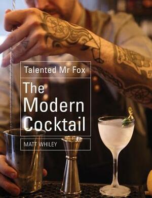 The Modern Cocktail: Innovation + Flavour by Matt Whiley