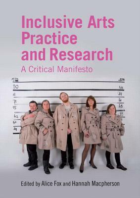 Inclusive Arts Practice and Research: A Critical Manifesto by Alice Fox, Hannah MacPherson