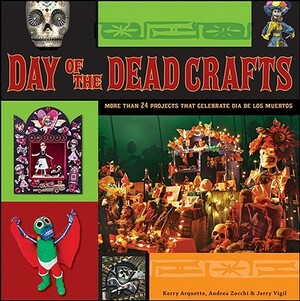Day of the Dead Crafts: More Than 24 Projects That Celebrate Dia de Los Muertos by Kerry Arquette, Jerry Vigil, Andrea Zocchi
