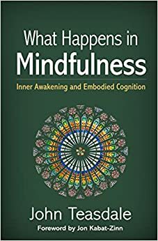 What Happens in Mindfulness: Inner Awakening and Embodied Cognition by Jon Kabat-Zinn, John Teasdale