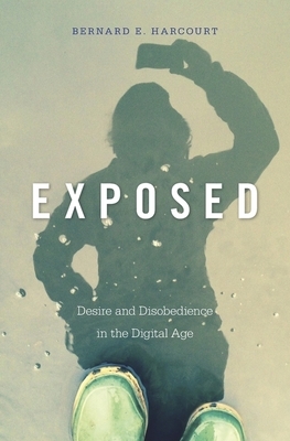 Exposed: Desire and Disobedience in the Digital Age by Bernard E. Harcourt
