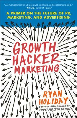 Growth Hacker Marketing: A Primer on the Future of Pr, Marketing, and Advertising by Ryan Holiday
