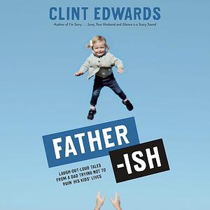 Father-Ish: Laugh-Out-Loud Tales from a Dad Trying Not to Ruin His Kids' Lives by Clint Edwards
