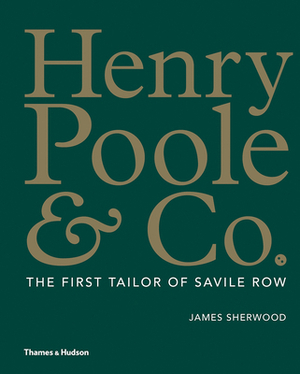Henry Poole & Co.: The First Tailor of Savile Row by James Sherwood