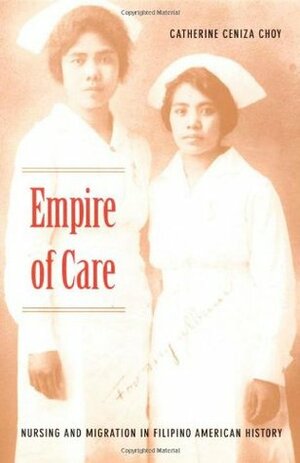 Empire of Care: Nursing and Migration in Filipino American History by Catherine Ceniza Choy