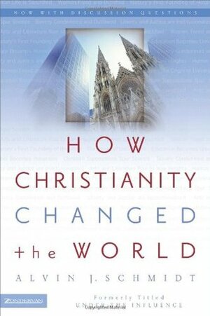 How Christianity Changed the World by Alvin J. Schmidt