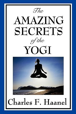 The Amazing Secrets of the Yogi by Charles F. Haanel