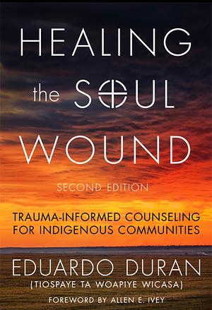 Healing the Soul Wound: Trauma-Informed Counseling for Indigenous Communities by Eduardo Duran