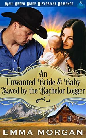 An Unwanted Bride and Baby Saved by the Bachelor Logger by Emma Morgan