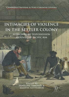 Intimacies of Violence in the Settler Colony: Economies of Dispossession Around the Pacific Rim by 