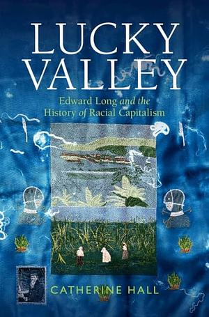 Lucky Valley: Edward Long and the History of Racial Capitalism by Catherine Hall