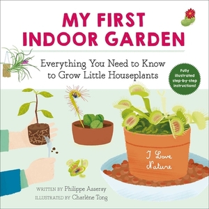 My First Indoor Garden: Everything You Need to Know to Grow Little Houseplants by Philippe Asseray
