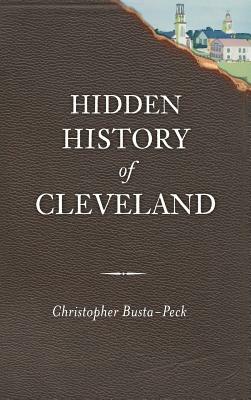 Hidden History of Cleveland by Christopher Busta-Peck