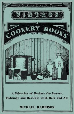 A Selection of Recipes for Sweets, Puddings and Desserts with Beer and Ale by Michael Harrison