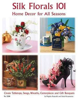 Silk Florals 101: Home Decor for All Seasons: Create Tabletops, Swags, Wreaths, Centerpieces and Gift Bouquets by Linda Rocamontes, Virginia Reynolds