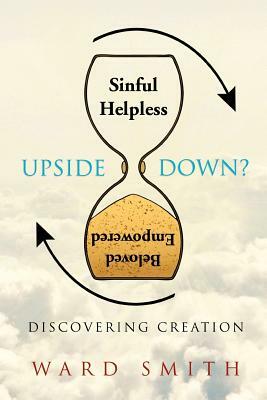 Upside Down: Discovering Creation by Ward Smith