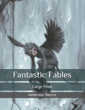 Fantastic Fables: Large Print by Ambrose Bierce