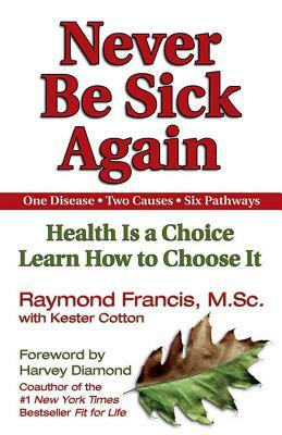 Never Be Sick Again: Health Is a Choice, Learn How to Choose It by Raymond Francis