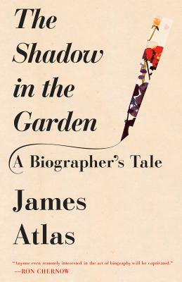 The Shadow in the Garden: A Biographer's Tale by James Atlas