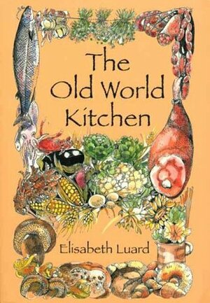 The Old World Kitchen: The Rich Tradition of European Peasant Cooking by Elisabeth Luard