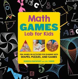 Math Games Lab for Kids: 24 Fun, Hands-On Activities for Learning with Shapes, Puzzles, and Games by Rebecca Rapoport, J. a. Yoder