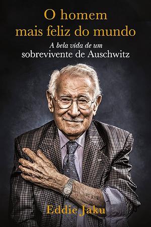 O Homem Mais Feliz do Mundo: A Bela Vida de um Sobrevivente de Auschwitz by Eddie Jaku