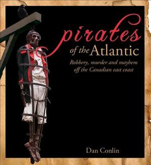 Pirates of the Atlantic: Robbery, Murder and Mayhem Off the Canadian East Coast by Dan Conlin