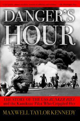 Danger's Hour: The Story of the USS Bunker Hill and the Kamikaze Pilot Who Crippled Her by Maxwell Taylor Kennedy