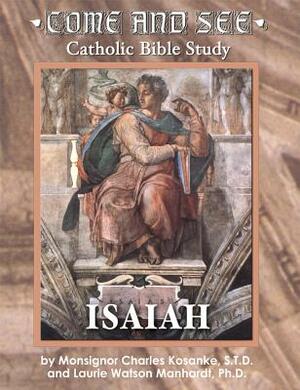 Come & See Catholic Bible Study: Isaiah by Monsignor Charles Kosanke, Laurie Watson Manhardt