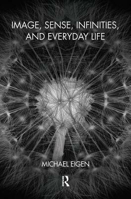 Image, Sense, Infinities, and Everyday Life by Michael Eigen