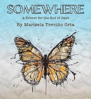 Somewhere: A Primer for the End of Days by Marisela Treviño Orta