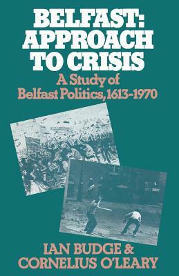 Belfast: Approach to Crisis: A Study of Belfast Politics 1613-1970 by Cornelius O'Leary, Ian Budge