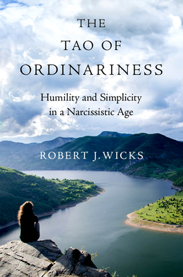 The Tao of Ordinariness: Humility and Simplicity in a Narcissistic Age by Robert J. Wicks