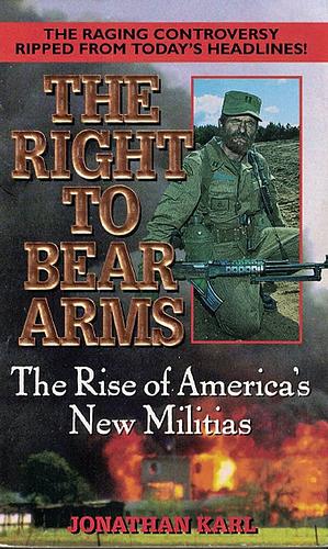 Right to Bear Arms: The Rise of America's New Militias by Jonathan Karl