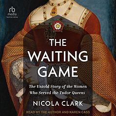 The Waiting Game: The Untold Story of the Women Who Served the Tudor Queens by Nicola Clark