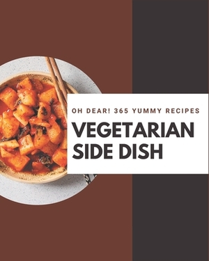 Oh Dear! 365 Yummy Vegetarian Side Dish Recipes: Save Your Cooking Moments with Yummy Vegetarian Side Dish Cookbook! by Ashley Tucker