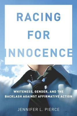 Racing for Innocence: Whiteness, Gender, and the Backlash Against Affirmative Action by Jennifer Pierce