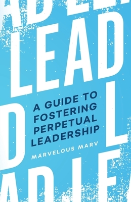 Lead: A Guide to Fostering Perpetual Leadership by Marvin Allen