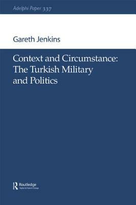 Context and Circumstance: The Turkish Military and Politics by Gareth Jenkins