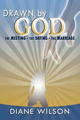 Drawn by God: The Meeting - The Dating - The Marriage by Diane Wilson