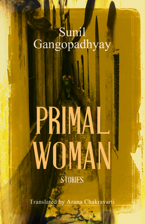 Primal Woman: Stories by Sunil Gangopadhyay, Aruna Chakravarti
