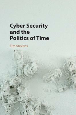 Cyber Security and the Politics of Time by Tim Stevens