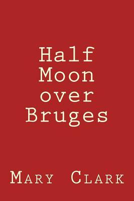 Half Moon over Bruges: Europe 2013 by Mary Clark